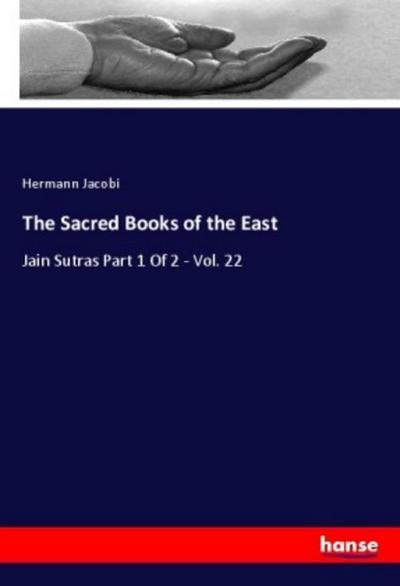 The Sacred Books of the East : Jain Sutras Part 1 Of 2 - Vol. 22 - Hermann Jacobi