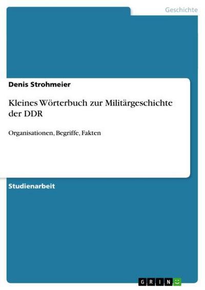 Kleines Wörterbuch zur Militärgeschichte der DDR : Organisationen, Begriffe, Fakten - Denis Strohmeier