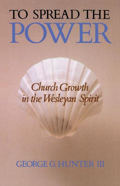 To Spread the Power : Church Growth in the Wesleyan Spirit - George G. III Hunter