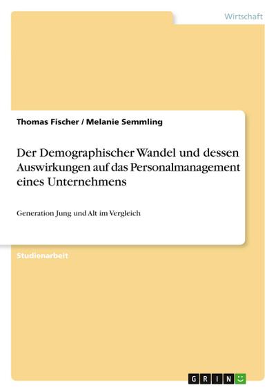 Der Demographischer Wandel und dessen Auswirkungen auf das Personalmanagement eines Unternehmens : Generation Jung und Alt im Vergleich - Melanie Semmling