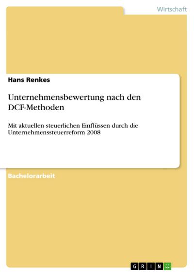 Unternehmensbewertung nach den DCF-Methoden : Mit aktuellen steuerlichen Einflüssen durch die Unternehmenssteuerreform 2008 - Hans Renkes