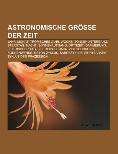 Astronomische Größe der Zeit : Jahr, Monat, Tropisches Jahr, Woche, Sonnenuntergang, Sterntag, Nacht, Sonnenaufgang, Ortszeit, Dämmerung, Siderischer Tag, Siderisches Jahr, Zeitgleichung, Sonnenwende, Meton-Zyklus, Saroszyklus, Sichtbarkeit, Zyklus der Präzession