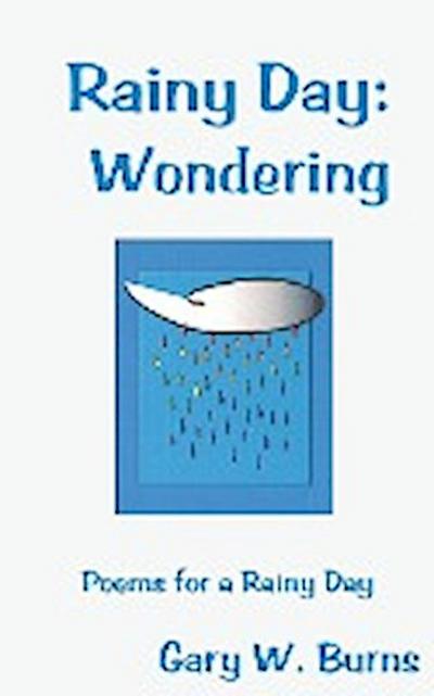 Rainy Day : Wondering - Poems for a Rainy Day - Gary W. Burns