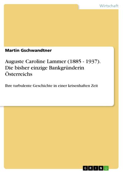 Auguste Caroline Lammer (1885 - 1937). Die bisher einzige Bankgründerin Österreichs : Ihre turbulente Geschichte in einer krisenhaften Zeit - Martin Gschwandtner