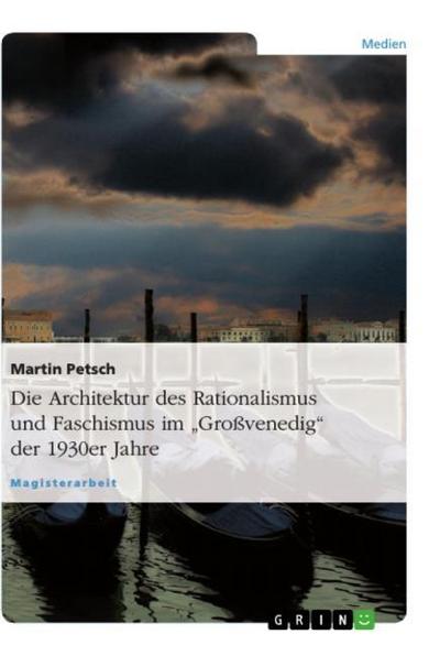 Die Architektur des Rationalismus und Faschismus im ¿Großvenedig¿ der 1930er Jahre - Martin Petsch