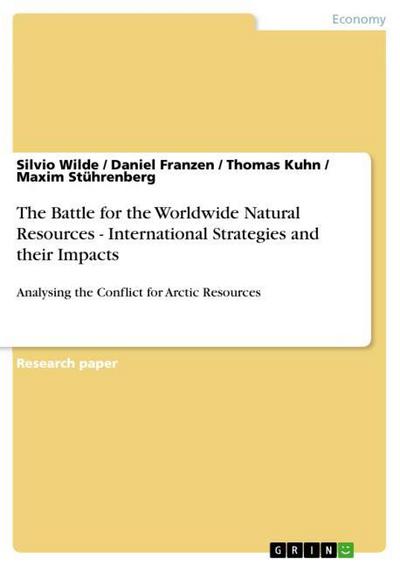 The Battle for the Worldwide Natural Resources - International Strategies and their Impacts : Analysing the Conflict for Arctic Resources - Silvio Wilde