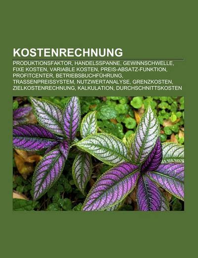 Kostenrechnung : Produktionsfaktor, Handelsspanne, Gewinnschwelle, Fixe Kosten, Variable Kosten, Preis-Absatz-Funktion, Profitcenter, Betriebsbuchführung, Trassenpreissystem, Nutzwertanalyse, Grenzkosten, Zielkostenrechnung, Kalkulation