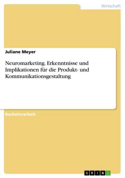 Neuromarketing. Erkenntnisse und Implikationen für die Produkt- und Kommunikationsgestaltung - Juliane Meyer