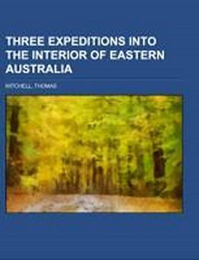 Three Expeditions into the Interior of Eastern Australia Volume 1 - Thomas Mitchell