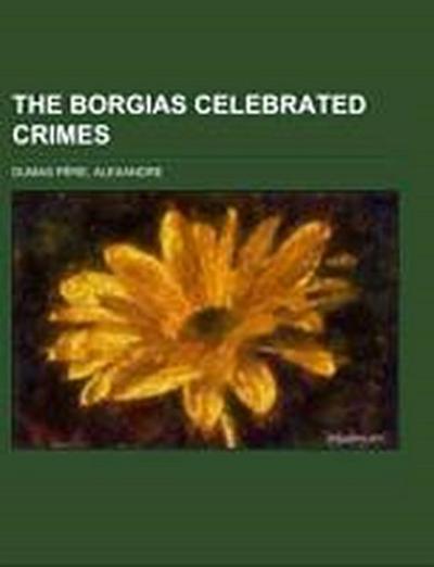 The Borgias Celebrated Crimes - Alexandre Dumas Père