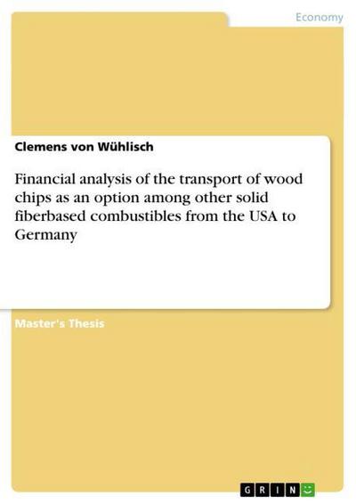 Financial analysis of the transport of wood chips as an option among other solid fiberbased combustibles from the USA to Germany - Clemens von Wühlisch