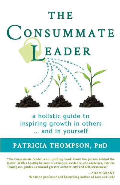 The Consummate Leader : A Holistic Guide to Inspiring Growth in Others . and in Yourself - Patricia Thompson