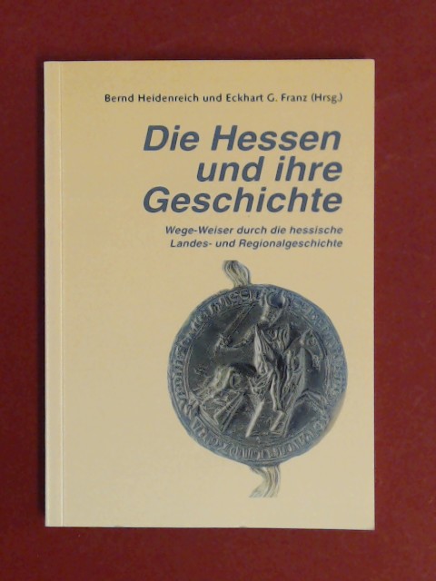 Die Hessen und ihre Geschichte : Wege-Weiser durch die hessische Landes- und Regionalgeschichte. - Heidenreich, Bernd (Herausgeber) und Eckhart G. Franz (Herausgeber)