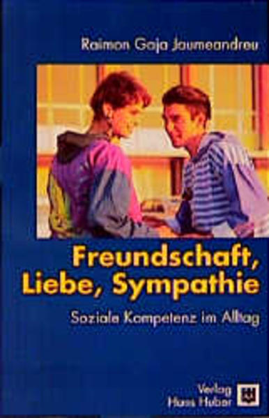 Freundschaft, Liebe, Sympathie : soziale Kompetenz im Alltag. Aus dem Span. übers. von Matthias Wengenroth / Aus dem Programm Huber: Psychologie-Sachbuch - Gaja Jaumeandreu, Raimon
