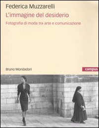 L'Immagine del Desiderio. Fotografia di Moda tra Arte e Comunicazione - Muzzarelli Federica
