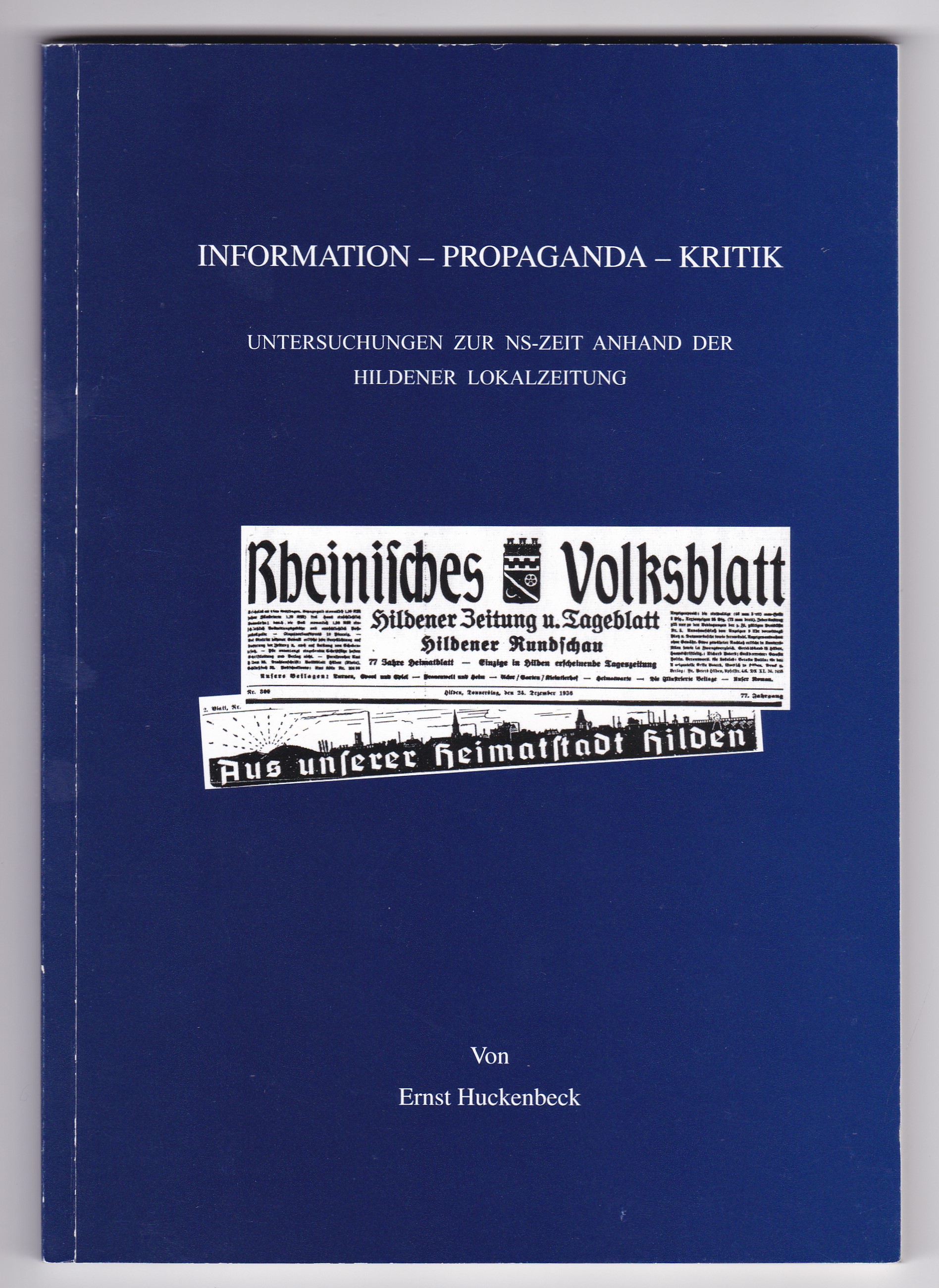 Information - Propaganda - Kritik. Untersuchungen zur NS-Zeit anhand der Hildener Lokalzeitung von Ernst Huckenbeck. Hilden - Huckenbeck, Ernst