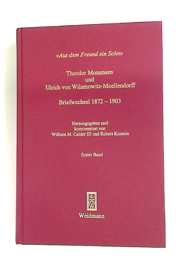 Aus dem Freund ein Sohn. Theodor Mommsen und Ulrich von Wilamowitz-Moellendorff. Briefwechsel 1872 - 1903. - Calder, William [Ed]; Wilamowitz-Moellendorff, Ulrich
