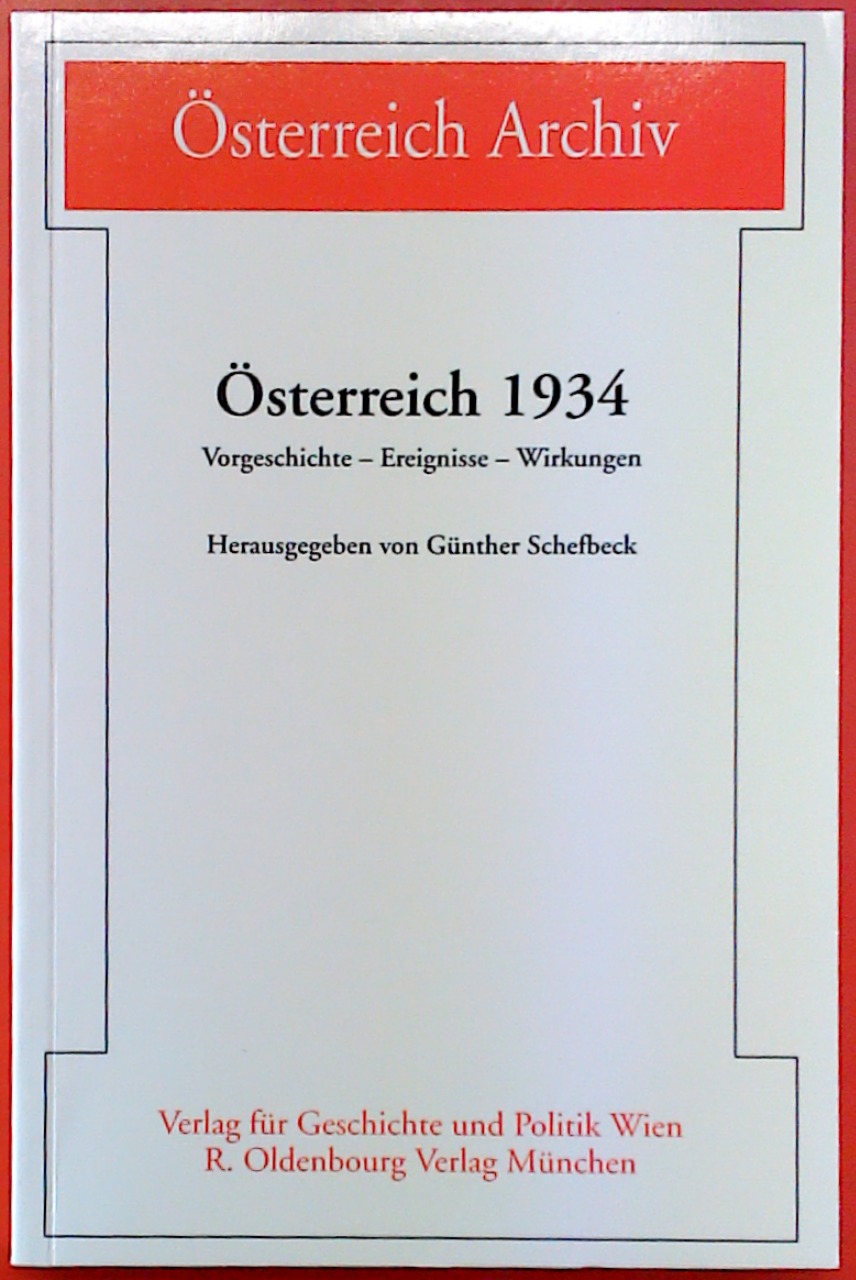 Österreich 1934: Vorgeschichte - Ereignisse - Wirkungen.(Reihe: Österreich-Archiv). - Herausgegeben von Günther Schefbeck
