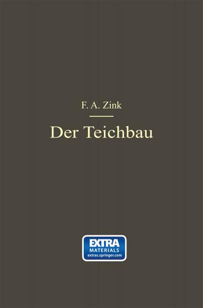 Der Teichbau : Anleitung zur Anlage und zum Bau von Teichen für Kulturingenieure, Studierende und praktische Teichwirte - F. A. Zink