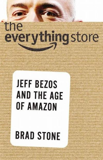 The Everything Store: Jeff Bezos and the Age of Amazon : Jeff Bezos and the Age of Amazon - Brad Stone