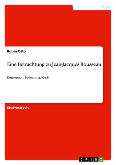 Eine Betrachtung zu Jean-Jacques Rousseau : Konzeption, Bedeutung, Kritik - Robin Otto