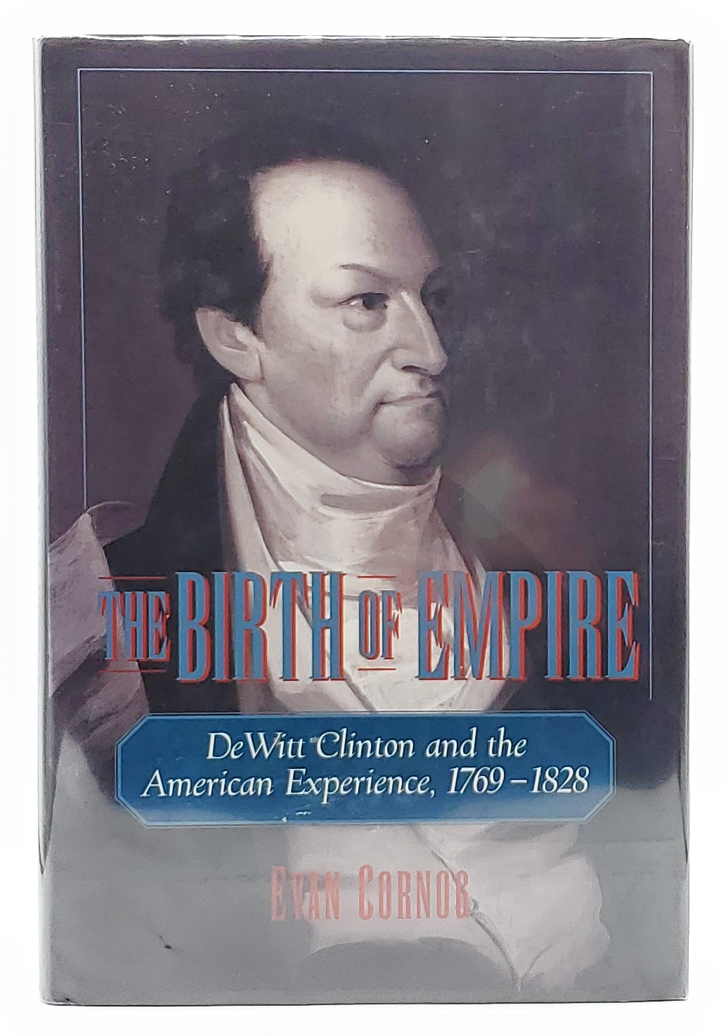 The Birth of Empire: Dewitt Clinton and the American Experience, 1769-1828 - Cornog, Evan