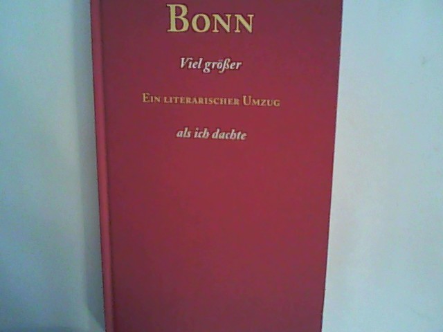 Bonn - Viel größer als ich dachte: Ein literarischer Umzug - Bluhm, Detlef und Rainer Nitsche