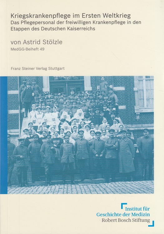 Kriegskrankenpflege im Ersten Weltkrieg : das Pflegepersonal der freiwilligen Krankenpflege in den Etappen des Deutschen Kaiserreichs. / Medizin, Gesellschaft und Geschichte / Beiheft ; 49 - Stölzle, Astrid