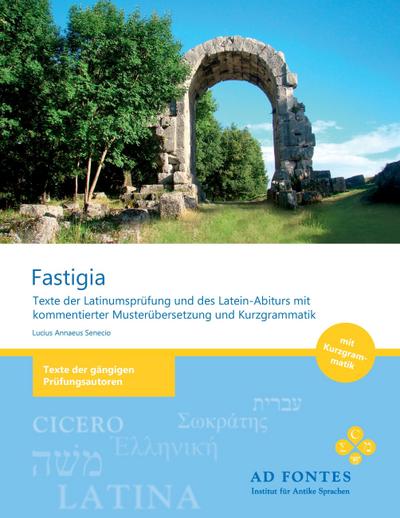 FASTIGIA : Texte der Latinumsprüfung und des Latein-Abiturs mit kommentierter Musterübersetzung und Kurzgrammatik - Lucius Annaeus Senecio