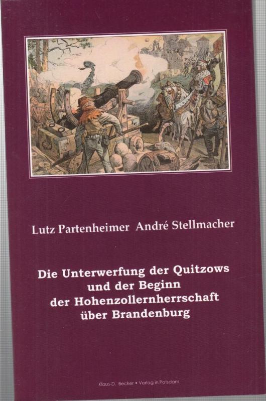 Die Unterwerfung der Quitzows und der Beginn der Hohenzollernherrschaft über Brandenburg. - Partenheimer, Lutz / Stellmacher, Andre