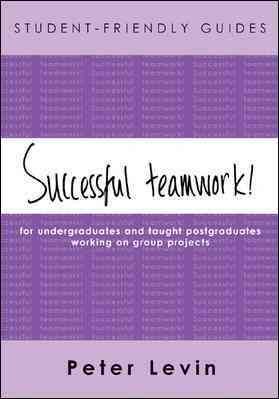 Successful Teamwork! : For Undergraduates And Taught Postgraduates Working On Group Projects - Levin, Peter