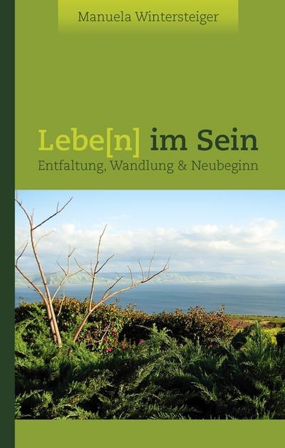 Lebe(n) im Sein : Entfaltung, Wandlung & Neubeginn - Manuela Wintersteiger