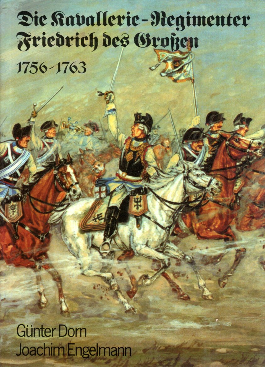 Die Kavallerie- Regimenter Friedrich des Großen 1756 - 1763 - Günter Dorn und Joachim Engelmann