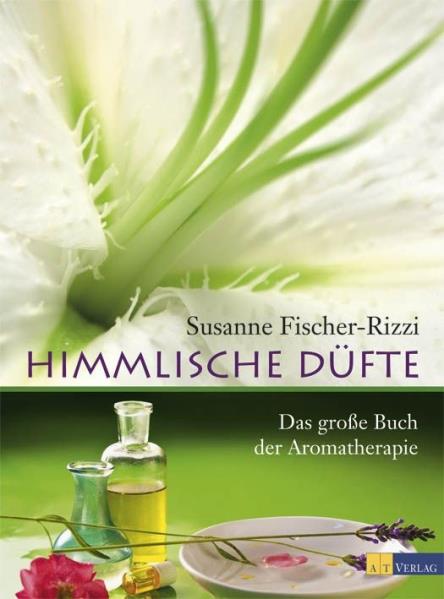 Himmlische Düfte: Das grosse Buch der Aromatherapie - Fischer-Rizzi, Susanne