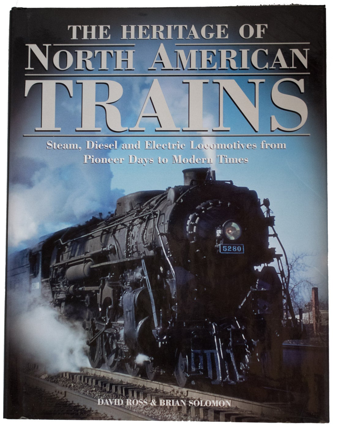 The Heritage of North American Trains. Steam, Diesel and Electric Locomotives from Pioneer Days to Modern Times - ROSS, David & Brian Solomon