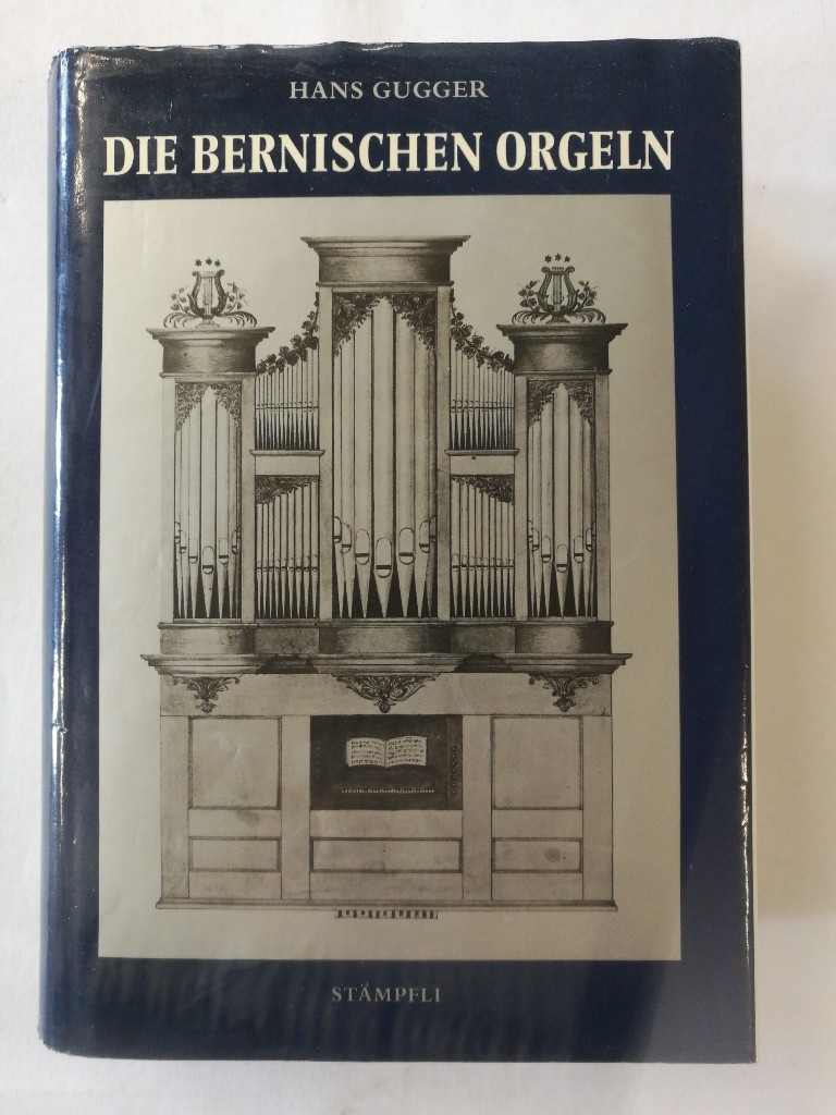 Die Bernischen Orgeln. Die Wiedereinführung der Orgel in den reformierten Kirchen des Kantons Bern bis 1900. - Gugger, Hans