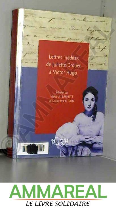 Lettres Inedites de Juliette Drouet a Victor Hugo - Marva A. Barnett et Gérard Pouchain