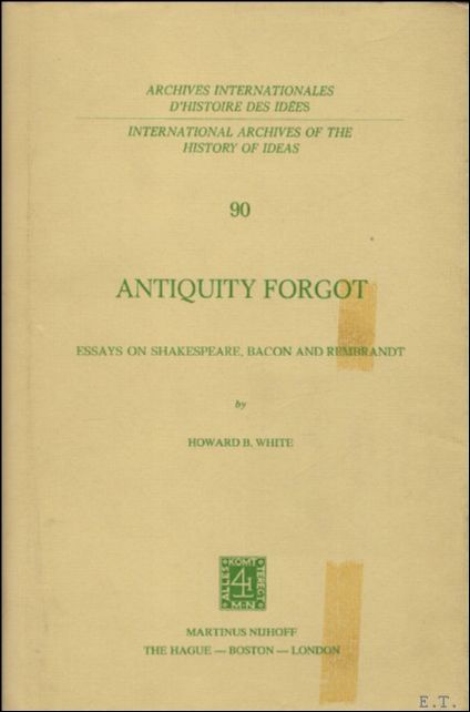 Antiquity forgot : essays on Shakespeare, Bacon and Rembrandt - WHITE, HOWARD B