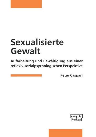 Sexualisierte Gewalt : Aufarbeitung und Bewältigung aus einer reflexiv-sozialpsychologischen Perspektive - Peter Caspari