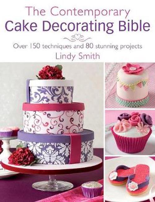 The Contemporary Cake Decorating Bible: Over 150 Techniques and 80 Stunning Projects (Paperback) - Lindy Smith