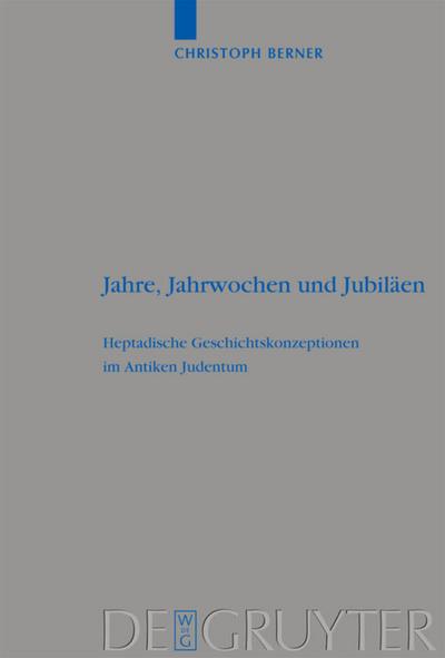 Jahre, Jahrwochen und Jubiläen : Heptadische Geschichtskonzeptionen im Antiken Judentum - Christoph Berner