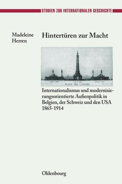 Hintertüren zur Macht : Internationalismus und modernisierungsorientierte Außenpolitik in Belgien, der Schweiz und den USA 1865-1914 - Madeleine Herren