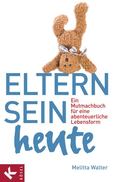 Eltern sein heute: Ein Mutmachbuch für eine abenteuerliche Lebensform - Walter, Melitta