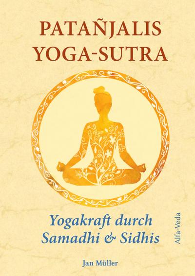 Patañjalis Yoga-Sutra ¿ Yogakraft durch Samadhi & Sidhis : Im Lichte von Maharishis Vedischer Wissenschaft aus dem Sanskrit neu übersetzt und mit Erfahrungsberichten kommentiert - Jan Müller