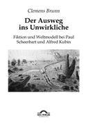 Der Ausweg ins Unwirkliche: Fiktion und Weltmodell bei Paul Scheerbart und Alfred Kubin - Brunn, Clemens