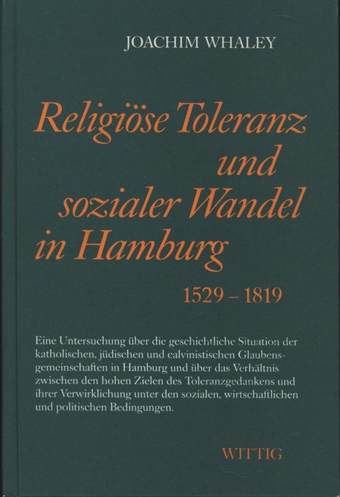Religiöse Toleranz und sozialer Wandel in Hamburg, 1529 - 1819 - Joachim Whaley. [Die erste Übertr. des Textes ins Dt. wurde von Brigitte Weber und Frauke Kabuth vorgenommen]