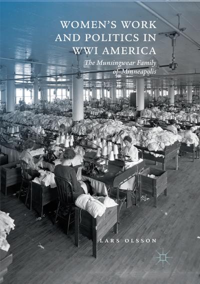 Women's Work and Politics in WWI America : The Munsingwear Family of Minneapolis - Lars Olsson