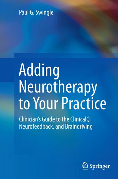 Adding Neurotherapy to Your Practice : Clinician¿s Guide to the ClinicalQ, Neurofeedback, and Braindriving - Paul G. Swingle