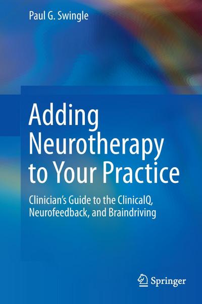 Adding Neurotherapy to Your Practice : Clinician¿s Guide to the ClinicalQ, Neurofeedback, and Braindriving - Paul G. Swingle