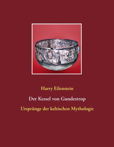 Der Kessel von Gundestrup : Ursprünge der keltischen Mythologie - Harry Eilenstein